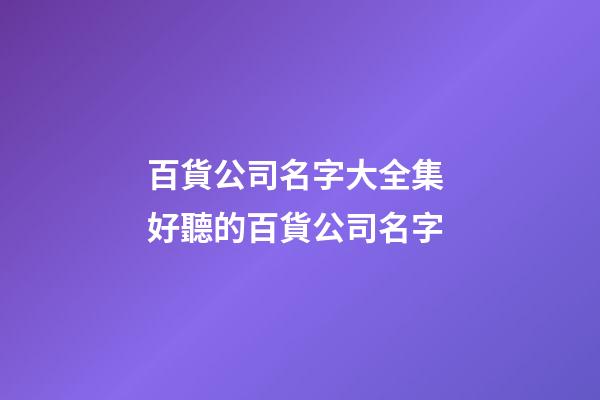 百貨公司名字大全集 好聽的百貨公司名字-第1張-公司起名-玄機派